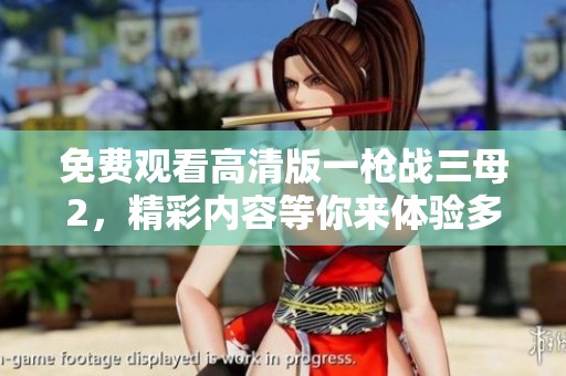 免费观看高清版一枪战三母2，精彩内容等你来体验多种选择！