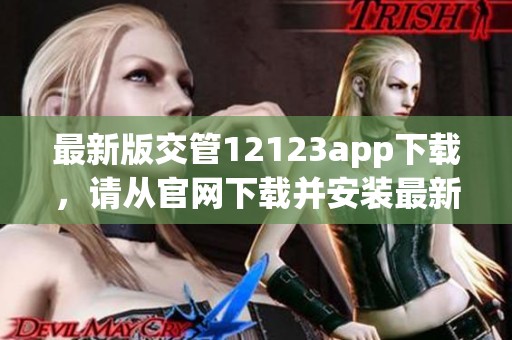 最新版交管12123app下载，请从官网下载并安装最新版本的应用程序