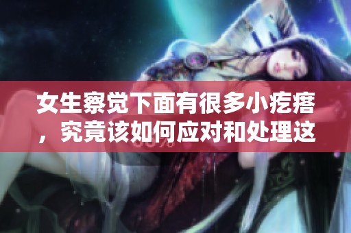 女生察觉下面有很多小疙瘩，究竟该如何应对和处理这些问题呢
