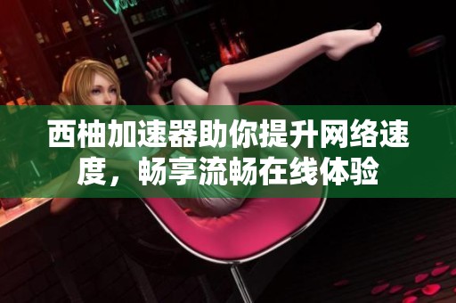 西柚加速器助你提升网络速度，畅享流畅在线体验