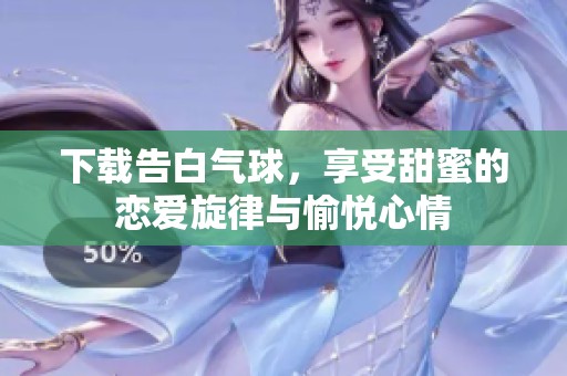 下载告白气球，享受甜蜜的恋爱旋律与愉悦心情