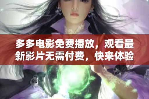 多多电影免费播放，观看最新影片无需付费，快来体验吧！