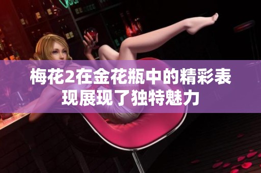 梅花2在金花瓶中的精彩表现展现了独特魅力