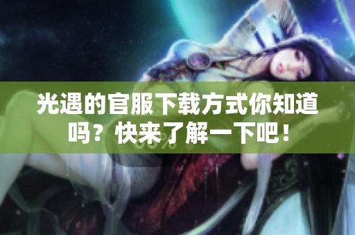 光遇的官服下载方式你知道吗？快来了解一下吧！