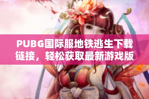 PUBG国际服地铁逃生下载链接，轻松获取最新游戏版本方法