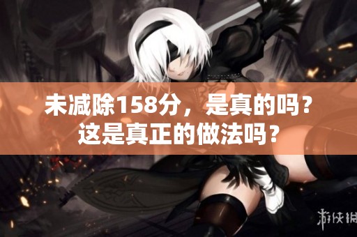 未减除158分，是真的吗？这是真正的做法吗？