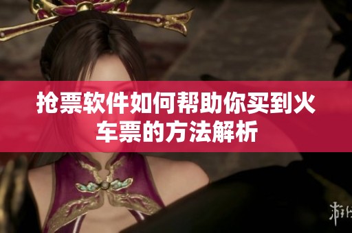 抢票软件如何帮助你买到火车票的方法解析