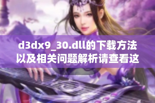 d**x9_30.dll的下载方法以及相关问题解析请查看这里