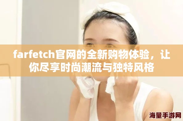 farfetch官网的全新购物体验，让你尽享时尚潮流与独特风格