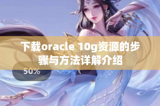 下载oracle 10g资源的步骤与方法详解介绍