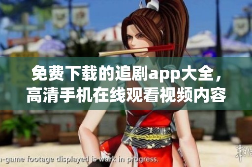 免费下载的追剧app大全，高清手机在线观看视频内容丰富