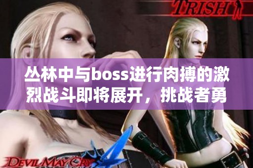 丛林中与boss进行肉搏的激烈战斗即将展开，挑战者勇闯未知之地