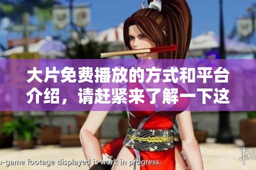 大片免费播放的方式和平台介绍，请赶紧来了解一下这种新鲜体验吧