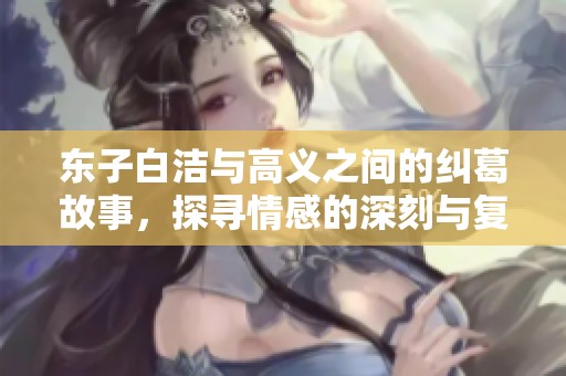 东子白洁与高义之间的纠葛故事，探寻情感的深刻与复杂性