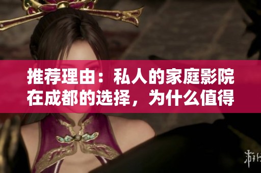 推荐理由：私人的家庭影院在成都的选择，为什么值得你考虑几分钟呢？