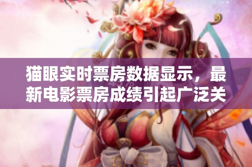 猫眼实时票房数据显示，最新电影票房成绩引起广泛关注