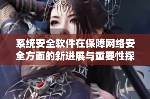 系统安全软件在保障网络安全方面的新进展与重要性探讨
