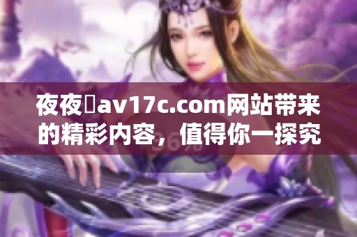 **魯**17c.com网站带来的精彩内容，值得你一探究竟！