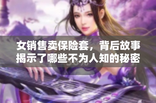 女销售卖保险套，背后故事揭示了哪些不为人知的秘密？