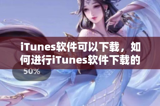 iTunes软件可以下载，如何进行iTunes软件下载的步骤详解
