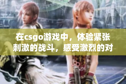 在csgo游戏中，体验紧张刺激的战斗，感受激烈的对抗和团队配合魅力。
