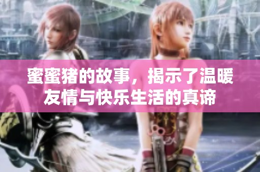 蜜蜜猪的故事，揭示了温暖友情与快乐生活的真谛