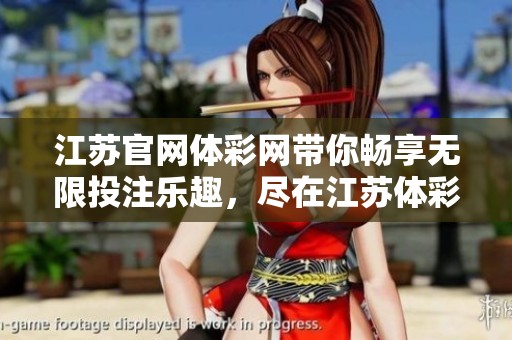 江苏官网体**带你畅享无限投注乐趣，尽在江苏体**官网体验精彩游戏！