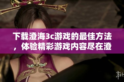 下载澄海3c游戏的最佳方法，体验精彩游戏内容尽在澄海3c下载中