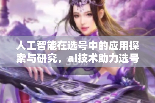 人工智能在选号中的应用探索与研究，ai技术助力选号实现新突破