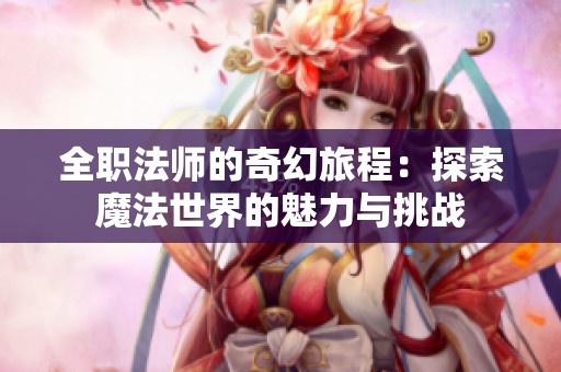 全职法师的奇幻旅程：探索魔法世界的魅力与挑战