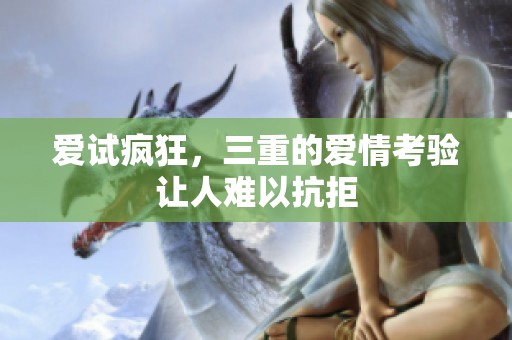 爱试疯狂，三重的爱情考验让人难以抗拒