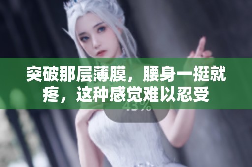 突破那层薄膜，腰身一挺就疼，这种感觉难以忍受