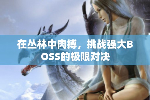 在丛林中肉搏，挑战强大BOSS的极限对决