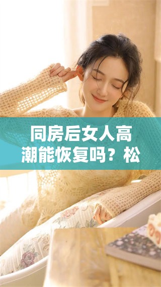 同房后女人高潮能恢复吗？松手之后是否真的有效果呢？
