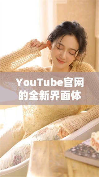 YouTube官网的全新界面体验到底怎样，值得用户期待吗