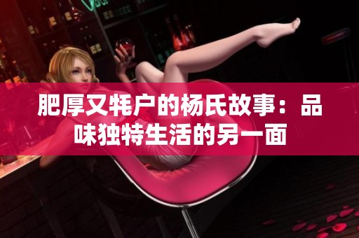 肥厚又牦户的杨氏故事：品味独特生活的另一面