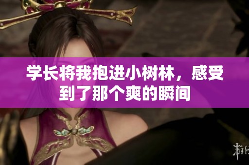 学长将我抱进小树林，感受到了那个爽的瞬间