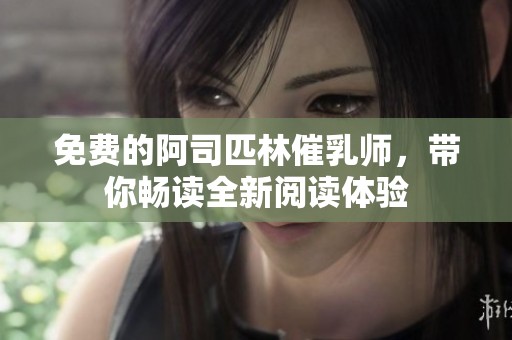 免费的阿司匹林催乳师，带你畅读全新阅读体验