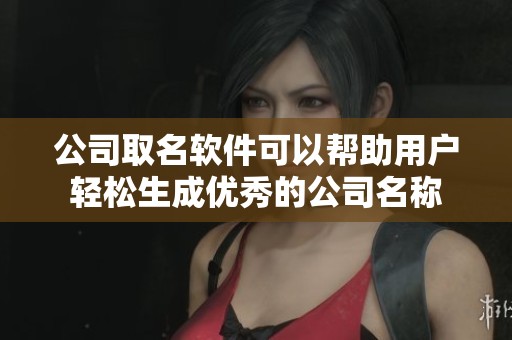 公司取名软件可以帮助用户轻松生成优秀的公司名称