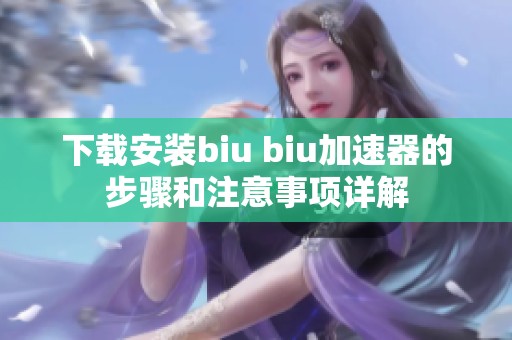 下载安装biu biu加速器的步骤和注意事项详解