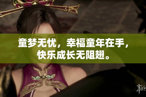 童梦无忧，幸福童年在手，快乐成长无阻翅。