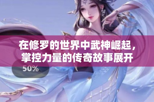 在修罗的世界中武神崛起，掌控力量的传奇故事展开