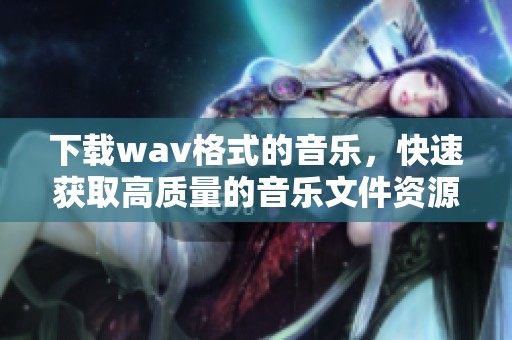 下载w**格式的音乐，快速获取高质量的音乐文件资源