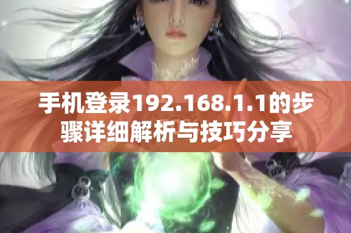 手机登录192.168.1.1的步骤详细解析与技巧分享