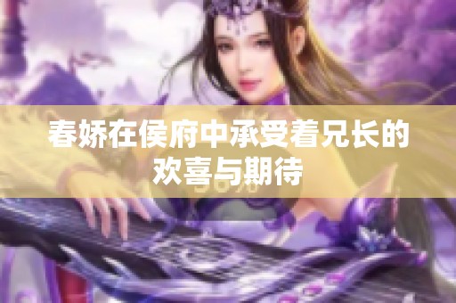 春娇在侯府中承受着兄长的欢喜与期待