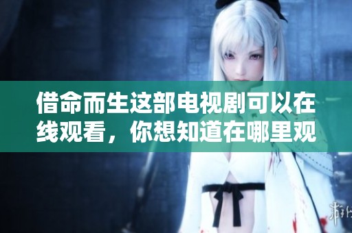 借命而生这部电视剧可以在线观看，你想知道在哪里观看吗