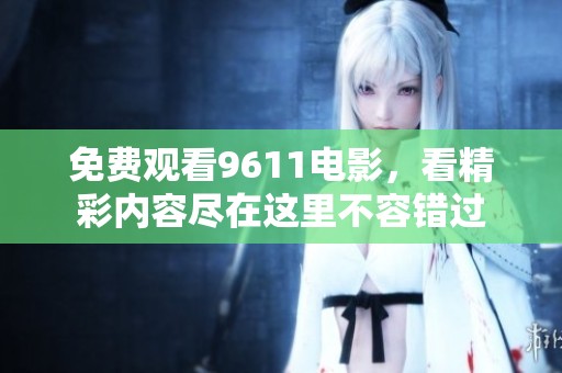 免费观看9611电影，看精彩内容尽在这里不容错过