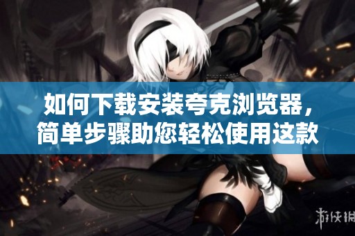 如何下载安装夸克浏览器，简单步骤助您轻松使用这款浏览器