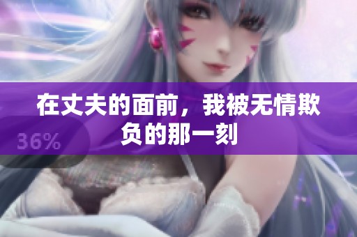 在丈夫的面前，我被无情欺负的那一刻