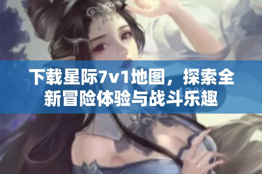 下载星际7v1地图，探索全新冒险体验与战斗乐趣